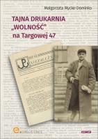 Tajna drukarnia WOLNOŚĆ na Targowej 47. Autor: Mycke-Dominko Małgorzata. SmakLiter.pl Okładka książki Tajna drukarnia WOLNOŚĆ na Targowej 47