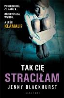 Tak Cię straciłam. Autor: Jenny Blackhurst. SmakLiter.pl Okładka książki Tak Cię straciłam