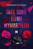 Taką sobie ciebie wymarzyłem. Autor: MAGDALENA KRAUZE. SmakLiter.pl Okładka książki Taką sobie ciebie wymarzyłem