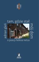 Tam, gdzie stał mój dom. O poezji Feliksa Netza. Autor: Gleń Adrian. SmakLiter.pl Okładka książki Tam, gdzie stał mój dom. O poezji Feliksa Netza