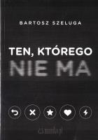 Ten, którego nie ma. Autor: Bartosz Szeluga. SmakLiter.pl Okładka książki Ten, którego nie ma