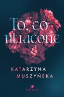 To, co utracone. Autor: Muszyńska Katarzyna. SmakLiter.pl Okładka książki To, co utracone