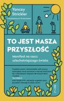 To jest nasza przyszłość. Manifest na rzec szlachetniejszego świata. Autor: Strickler Yancey. SmakLiter.pl Okładka książki To jest nasza przyszłość. Manifest na rzec szlachetniejszego świata