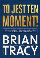 To jest ten moment! 21 strategii, dzięki którym odniesiesz sukces, gdy najbardziej go potrzebujesz. Autor: Brian Tracy. SmakLiter.pl Okładka książki To jest ten moment! 21 strategii, dzięki którym odniesiesz sukces, gdy najbardziej go potrzebujesz