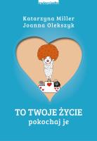 To Twoje życie. Pokochaj je. Autor: Katarzyna Miller, Joanna Olekszyk. SmakLiter.pl Okładka książki To Twoje życie. Pokochaj je
