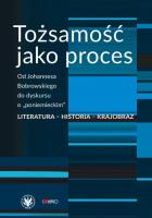 Tożsamość jako proces. Od Johannesa Bobrowskiego do dyskursu o „poniemieckim”. Literatura - historia. Autor: red. Anna Damięcka-Wójcik, Anna Matysiak. SmakLiter.pl Okładka książki Tożsamość jako proces. Od Johannesa Bobrowskiego do dyskursu o „poniemieckim”. Literatura - historia