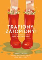Trafiony, zatopiony! Jak pomóc dziecku (i sobie) przejść przez powódź emocji. Autor: Allison Edwards. SmakLiter.pl Okładka książki Trafiony, zatopiony! Jak pomóc dziecku (i sobie) przejść przez powódź emocji