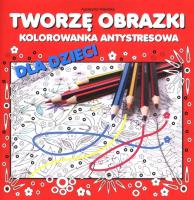 Tworzę obrazki. Kolorowanka antystresowa dla.... Autor: Wileńska Agnieszka. SmakLiter.pl Okładka książki Tworzę obrazki. Kolorowanka antystresowa dla...