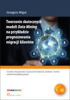 Tworzenie skutecznych modeli Data Mining na przykładzie prognozowania migracji klientów. Autor: Migut Grzegorz. SmakLiter.pl Okładka książki Tworzenie skutecznych modeli Data Mining na przykładzie prognozowania migracji klientów