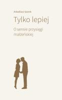 Tylko lepiej. O sensie przysięgi małżeńskiej. Autor: Arkadiusz Szarek. SmakLiter.pl Okładka książki Tylko lepiej. O sensie przysięgi małżeńskiej