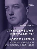 Tymczasowy przyjaciel Józef Lipski ambasador polski w III Rzeszy (1933–1939). Autor: Kornat Marek. SmakLiter.pl Okładka książki Tymczasowy przyjaciel Józef Lipski ambasador polski w III Rzeszy (1933–1939)