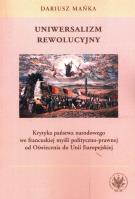 Uniwersalizm rewolucyjny. Krytyka państwa narodowego we francuskiej myśli polityczno-prawnej od Oświ. Autor: Mańka Dariusz. SmakLiter.pl Okładka książki Uniwersalizm rewolucyjny. Krytyka państwa narodowego we francuskiej myśli polityczno-prawnej od Oświ