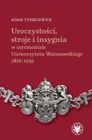 Okładka książki Uroczystości, stroje i insygnia w ceremoniale Uniwersytetu Warszawskiego 1816-1939