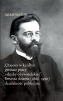 Utajony w każdym geniusz pracy i służby obywatelskiej: Ernesta Adama (1868-1926) działalność publi. Autor: Adam Wątor. SmakLiter.pl Okładka książki Utajony w każdym geniusz pracy i służby obywatelskiej: Ernesta Adama (1868-1926) działalność publi