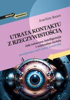 Utrata kontaktu z rzeczywistością. Jak sztuczna inteligencja i wirtualne światy przejmują nad nami kontrolę. Autor: Joachim Bauer. SmakLiter.pl Okładka książki Utrata kontaktu z rzeczywistością. Jak sztuczna inteligencja i wirtualne światy przejmują nad nami kontrolę