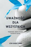 Uważność dla wszystkich. Mądrość, która może zmienić świat. Autor: Jon Kabat-Zinn. SmakLiter.pl Okładka książki Uważność dla wszystkich. Mądrość, która może zmienić świat