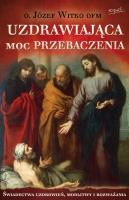 Uzdrawiająca moc przebaczenia wyd. 2. Autor: Witko Józef. SmakLiter.pl Okładka książki Uzdrawiająca moc przebaczenia wyd. 2