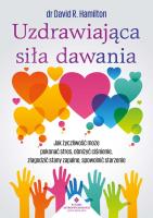 Uzdrawiająca siła dawania. Jak życzliwość może pokonać stres, obniżyć ciśnienie, złagodzić stany zapalne, spowolnić starzenie. Autor: David R. Hamilton. SmakLiter.pl Okładka książki Uzdrawiająca siła dawania. Jak życzliwość może pokonać stres, obniżyć ciśnienie, złagodzić stany zapalne, spowolnić starzenie