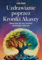 Okładka książki Uzdrawianie poprzez Kroniki Akaszy. Pokonaj traumy, lęki, urazy z przeszłości, odzyskaj spokój i radość życia