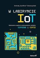W labiryncie IoT. Budowanie urządzeń z wykorzystaniem układów ESP8266 i ESP32. Autor: Gromczyński Andrzej. SmakLiter.pl Okładka książki W labiryncie IoT. Budowanie urządzeń z wykorzystaniem układów ESP8266 i ESP32