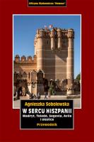 W sercu Hiszpanii. Madryt, Toledo, Segowia, Avila i okolice. Przewodnik. Autor: Sobolewska Agnieszka. SmakLiter.pl Okładka książki W sercu Hiszpanii. Madryt, Toledo, Segowia, Avila i okolice. Przewodnik