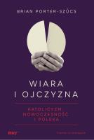 Wiara i ojczyzna. Katolicyzm, nowoczesność i Polska. Autor: Brian Porter-Szűcs. SmakLiter.pl Okładka książki Wiara i ojczyzna. Katolicyzm, nowoczesność i Polska