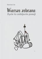 Okładka książki Wiersze zebrane. Życie to zabijanie poezji
