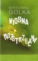 Wiosna rozstrzelana. Autor: Golka Bartłomiej. SmakLiter.pl Okładka książki Wiosna rozstrzelana