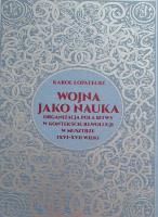Wojna jako nauka. Organizacja pola bitwy w kontekście rewolucji w musztrze (XVI - XVII wiek). Autor: Łopatecki Karol. SmakLiter.pl Okładka książki Wojna jako nauka. Organizacja pola bitwy w kontekście rewolucji w musztrze (XVI - XVII wiek)