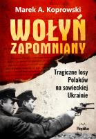 Wołyń zapomniany. Tragiczne losy Polaków na sowieckiej Ukrainie. Autor: Koprowski Marek A.. SmakLiter.pl Okładka książki Wołyń zapomniany. Tragiczne losy Polaków na sowieckiej Ukrainie