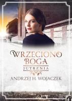 Wrzeciono Boga Tom 3. Jutrznia. Autor: Wojaczek Andrzej H.. SmakLiter.pl Okładka książki Wrzeciono Boga Tom 3. Jutrznia