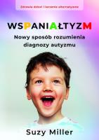 Wspaniałtyzm. Nowy sposób rozumienia diagnozy autyzmu. Autor: Miller Suzy. SmakLiter.pl Okładka książki Wspaniałtyzm. Nowy sposób rozumienia diagnozy autyzmu