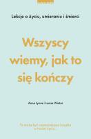 Okładka książki Wszyscy wiemy, jak to się kończy. Lekcje o życiu, umierania i śmierci