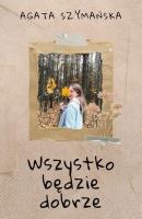 Wszystko będzie dobrze. Autor: Agata Szymańska. SmakLiter.pl Okładka książki Wszystko będzie dobrze