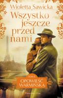 Wszystko jeszcze przed nami. Opowieść warmińska. Tom 5. Autor: Sawicka Wioletta. SmakLiter.pl Okładka książki Wszystko jeszcze przed nami. Opowieść warmińska. Tom 5