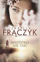 Wszystko nie tak !. Autor: Frączyk Izabella. SmakLiter.pl Okładka książki Wszystko nie tak !