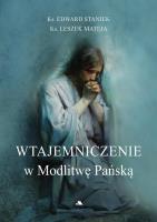 Wtajemniczenie w Modlitwę Pańską. Autor: ks. Edward Staniek, ks. Leszek Mateja. SmakLiter.pl Okładka książki Wtajemniczenie w Modlitwę Pańską