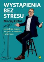 Wystąpienia bez stresu Jak dobrze wypaść nażywo i w internecie. Autor: Orłoś Maciej. SmakLiter.pl Okładka książki Wystąpienia bez stresu Jak dobrze wypaść nażywo i w internecie
