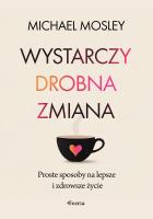 Wystarczy drobna zmiana. Proste sposoby na lepsze i zdrowsze życie. Autor: Michael Mosley. SmakLiter.pl Okładka książki Wystarczy drobna zmiana. Proste sposoby na lepsze i zdrowsze życie