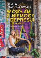 Wyszłam z niemocy i depresji. Ty też możesz wyd. 2024. Autor: Beata Pawlikowska. SmakLiter.pl Okładka książki Wyszłam z niemocy i depresji. Ty też możesz wyd. 2024