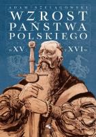Wzrost Państwa Polskiego w XV i XVI wieku. Autor: Adam Szelągowski. SmakLiter.pl Okładka książki Wzrost Państwa Polskiego w XV i XVI wieku