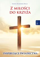 Z miłości do Krzyża, Inspirujące Świadectwa. Autor: Śnieżkowska-Bielak Elżbieta. SmakLiter.pl Okładka książki Z miłości do Krzyża, Inspirujące Świadectwa