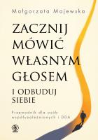 Zacznij mówić własnym głosem i odbuduj siebie. Przewodnik dla osób współuzależnionych i DDA. Autor: Małgorzata Majewska. SmakLiter.pl Okładka książki Zacznij mówić własnym głosem i odbuduj siebie. Przewodnik dla osób współuzależnionych i DDA