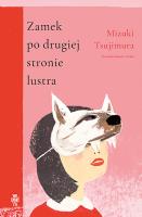 Zamek po drugiej stronie lustra. Autor: Tsujimura Mizuki. SmakLiter.pl Okładka książki Zamek po drugiej stronie lustra