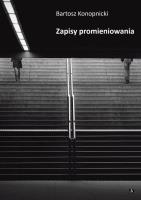 Zapisy promieniowania. Autor: Konopnicki Bartosz. SmakLiter.pl Okładka książki Zapisy promieniowania