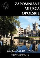 Zapomniane miejsca Opolskie cz.zachodnia. Autor:   Praca zbiorowa. SmakLiter.pl Okładka książki Zapomniane miejsca Opolskie cz.zachodnia