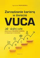 Zarządzanie karierą w świecie VUCA. Jak skutecznie pokierować własną karierą w niepewnym środowisku. Autor: Agnieszka Piątkowska. SmakLiter.pl Okładka książki Zarządzanie karierą w świecie VUCA. Jak skutecznie pokierować własną karierą w niepewnym środowisku