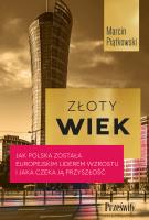 Złoty wiek. Jak Polska została europejskim liderem wzrostu i jaka czeka ją przyszłość. Autor: MARCIN PIĄTKOWSKI. SmakLiter.pl Okładka książki Złoty wiek. Jak Polska została europejskim liderem wzrostu i jaka czeka ją przyszłość