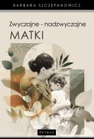 Zwyczajne - nadzwyczajne matki. Autor: Barbara Szczepanowicz. SmakLiter.pl Okładka książki Zwyczajne - nadzwyczajne matki