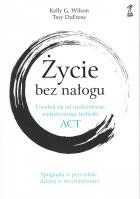 Życie bez nałogu. Uwolnij się od uzależnienia, wykorzystując techniki ACT. Autor: Kelly G. Wilson, DuFrene Troy. SmakLiter.pl Okładka książki Życie bez nałogu. Uwolnij się od uzależnienia, wykorzystując techniki ACT